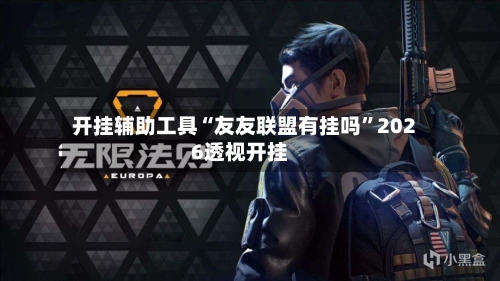 开挂辅助工具“友友联盟有挂吗”2026透视开挂-第2张图片