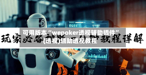 可用版本“wepoker透视辅助插件”(透视)辅助透视教程-第2张图片