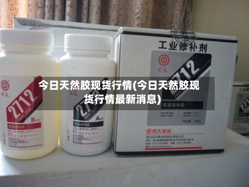 今日天然胶现货行情(今日天然胶现货行情最新消息)