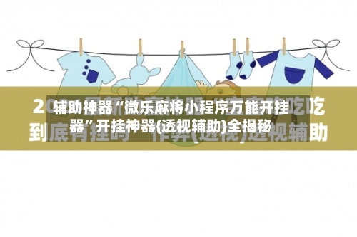 辅助神器“微乐麻将小程序万能开挂器”开挂神器{透视辅助}全揭秘