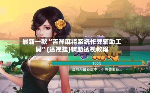最新一款“吉祥麻将系统作弊辅助工具”(透视挂)辅助透视教程-第2张图片