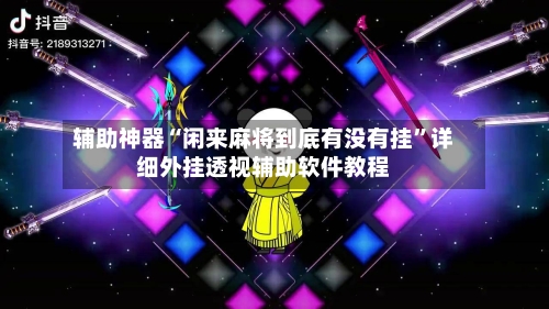 辅助神器“闲来麻将到底有没有挂”详细外挂透视辅助软件教程