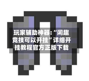 玩家辅助神器:“闲趣竞技可以开挂”详细开挂教程官方正版下载-第2张图片
