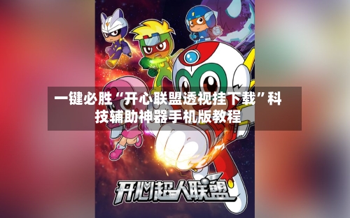 一键必胜“开心联盟透视挂下载”科技辅助神器手机版教程
