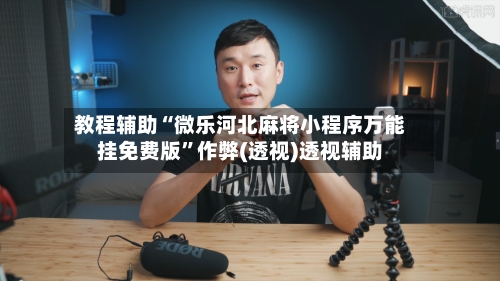 教程辅助“微乐河北麻将小程序万能挂免费版”作弊(透视)透视辅助