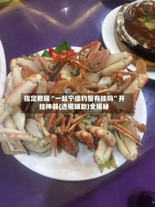 指定教程“一起宁德钓蟹有挂吗”开挂神器{透视辅助}全揭秘