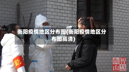 衡阳疫情地区分布图(衡阳疫情地区分布图高清)-第2张图片