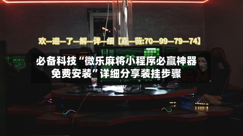 必备科技“微乐麻将小程序必赢神器免费安装”详细分享装挂步骤