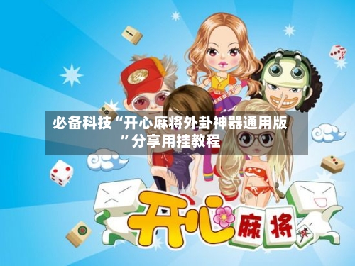 必备科技“开心麻将外卦神器通用版	”分享用挂教程-第2张图片