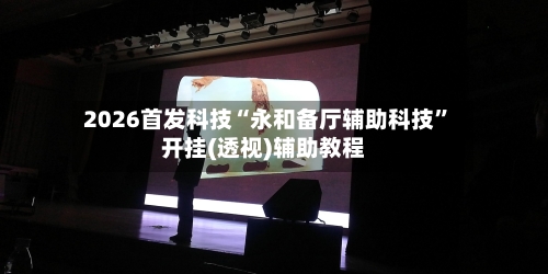 2026首发科技“永和备厅辅助科技”开挂(透视)辅助教程-第2张图片