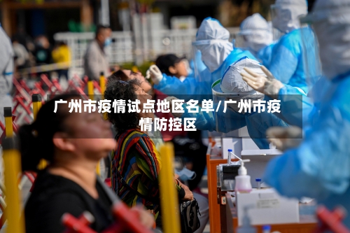 广州市疫情试点地区名单/广州市疫情防控区