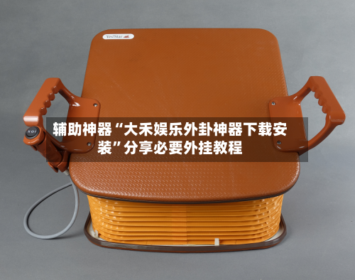 辅助神器“大禾娱乐外卦神器下载安装”分享必要外挂教程-第2张图片