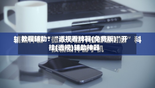 教程辅助！“透视看牌器(免费版)”开挂(透视)辅助神器