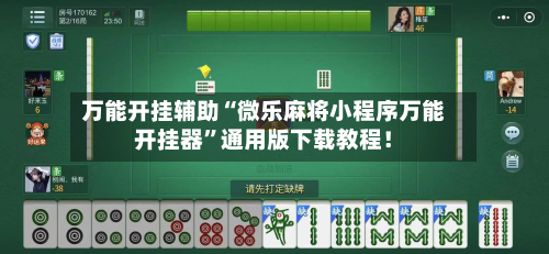 万能开挂辅助“微乐麻将小程序万能开挂器”通用版下载教程！-第3张图片