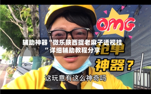 辅助神器“微乐陕西捉老麻子透视挂”详细辅助教程分享