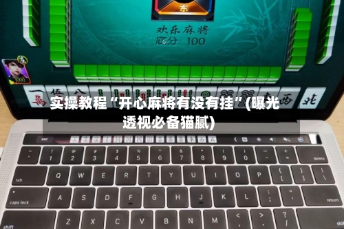实操教程“开心麻将有没有挂	”(曝光透视必备猫腻)-第2张图片