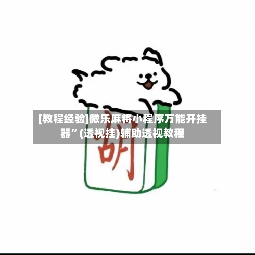 [教程经验]微乐麻将小程序万能开挂器”(透视挂)辅助透视教程
