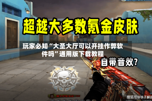 玩家必知“大圣大厅可以开挂作弊软件吗”通用版下载教程