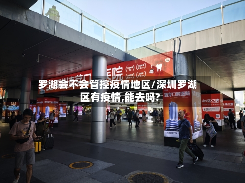 罗湖会不会管控疫情地区/深圳罗湖区有疫情,能去吗?
