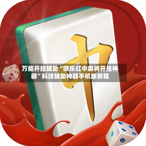 万能开挂辅助“微乐红中麻将开挂神器”科技辅助神器手机版教程