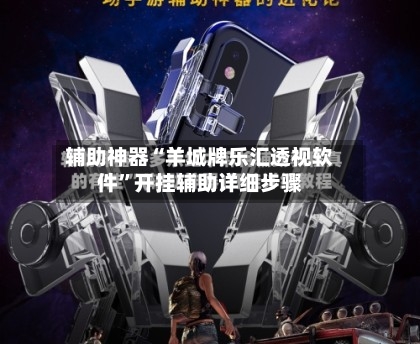辅助神器“羊城牌乐汇透视软件”开挂辅助详细步骤