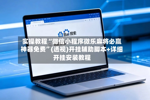 实操教程“微信小程序微乐麻将必赢神器免费	”(透视)开挂辅助脚本+详细开挂安装教程-第2张图片