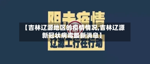 【吉林辽源地区的疫情情况,吉林辽源新冠状病毒最新消息】