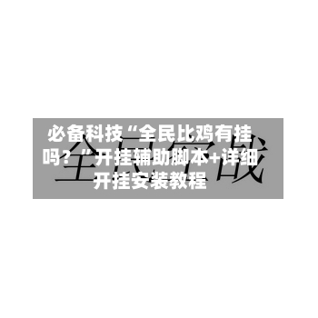 必备科技“全民比鸡有挂吗？”开挂辅助脚本+详细开挂安装教程