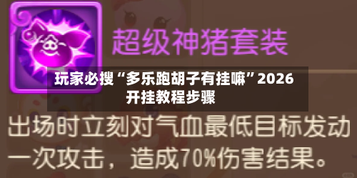 玩家必搜“多乐跑胡子有挂嘛”2026开挂教程步骤-第2张图片