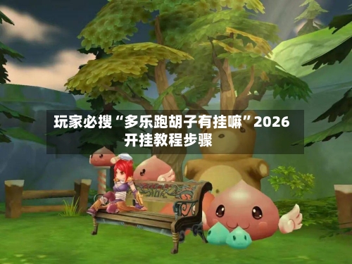 玩家必搜“多乐跑胡子有挂嘛”2026开挂教程步骤