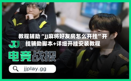 教程辅助“JJ麻将好友房怎么开挂”开挂辅助脚本+详细开挂安装教程