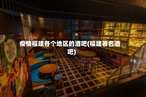 疫情福建各个地区的酒吧(福建著名酒吧)
