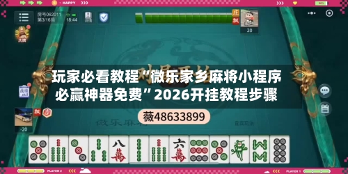 玩家必看教程“微乐家乡麻将小程序必赢神器免费”2026开挂教程步骤