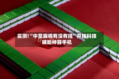 实测!“中至麻将有没有挂”开挂科技辅助神器手机-第2张图片