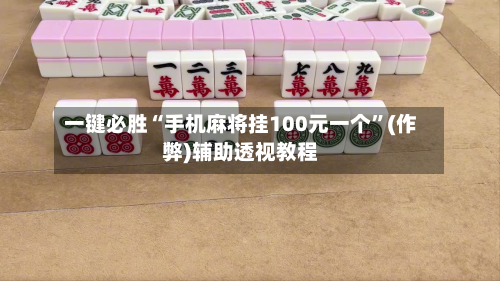 一键必胜“手机麻将挂100元一个	”(作弊)辅助透视教程-第2张图片