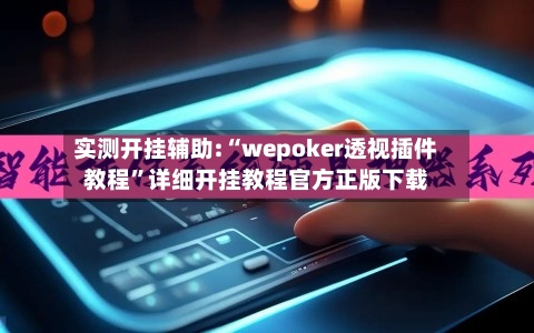 实测开挂辅助:“wepoker透视插件教程”详细开挂教程官方正版下载