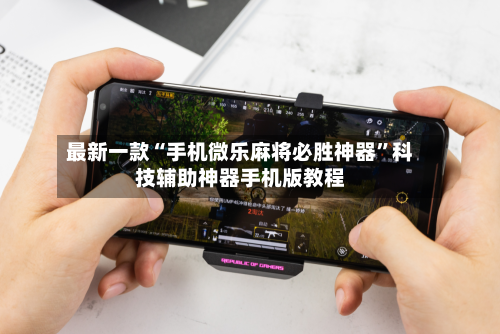 最新一款“手机微乐麻将必胜神器	”科技辅助神器手机版教程-第3张图片