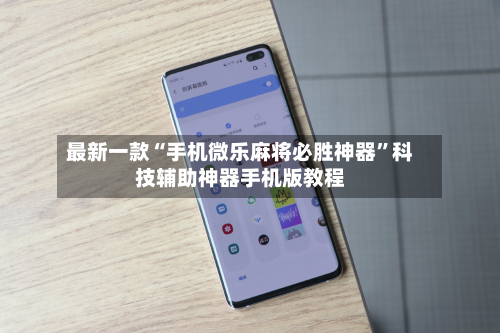 最新一款“手机微乐麻将必胜神器”科技辅助神器手机版教程