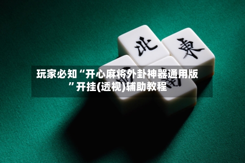 玩家必知“开心麻将外卦神器通用版”开挂(透视)辅助教程-第3张图片
