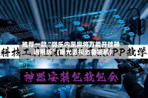 推荐一款“微乐内蒙麻将万能开挂器通用版”(曝光透视必备猫腻)