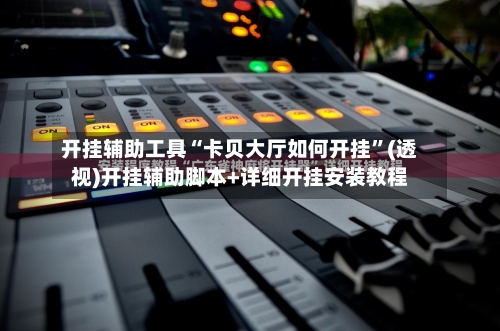 开挂辅助工具“卡贝大厅如何开挂”(透视)开挂辅助脚本+详细开挂安装教程