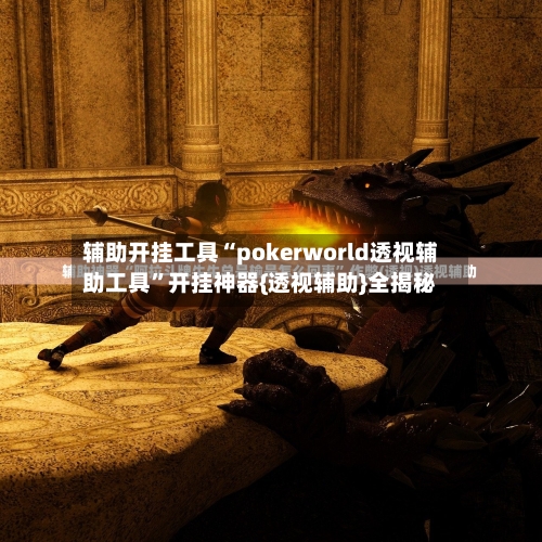 辅助开挂工具“pokerworld透视辅助工具”开挂神器{透视辅助}全揭秘