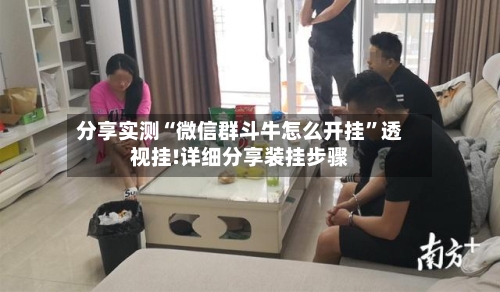 分享实测“微信群斗牛怎么开挂	”透视挂!详细分享装挂步骤-第2张图片