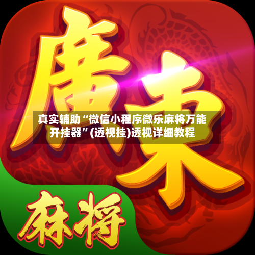 真实辅助“微信小程序微乐麻将万能开挂器”(透视挂)透视详细教程