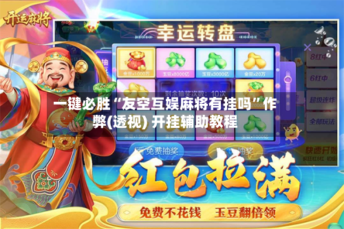一键必胜“友空互娱麻将有挂吗”作弊(透视) 开挂辅助教程