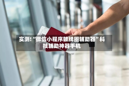 实测!“微信小程序赣牌圈辅助器	”科技辅助神器手机-第2张图片