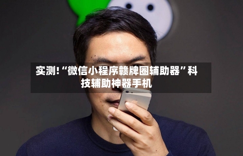 实测!“微信小程序赣牌圈辅助器”科技辅助神器手机-第3张图片