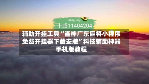 辅助开挂工具“雀神广东麻将小程序免费开挂器下载安装”科技辅助神器手机版教程-第3张图片