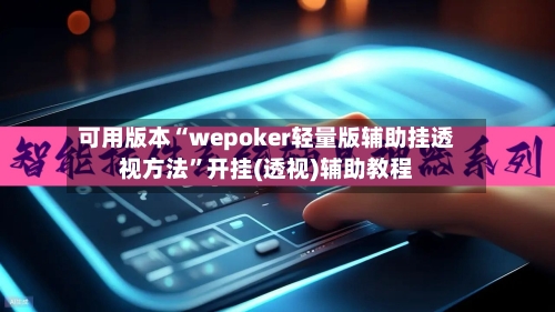 可用版本“wepoker轻量版辅助挂透视方法”开挂(透视)辅助教程