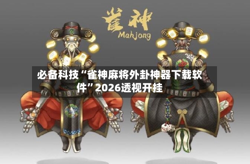 必备科技“雀神麻将外卦神器下载软件”2026透视开挂